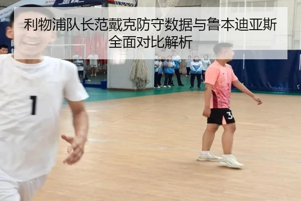 利物浦队长范戴克防守数据与鲁本迪亚斯全面对比解析