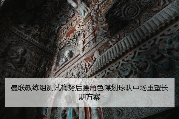 曼联教练组测试梅努后腰角色谋划球队中场重塑长期方案