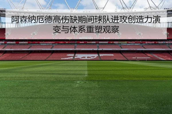 阿森纳厄德高伤缺期间球队进攻创造力演变与体系重塑观察