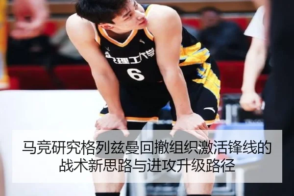 马竞研究格列兹曼回撤组织激活锋线的战术新思路与进攻升级路径